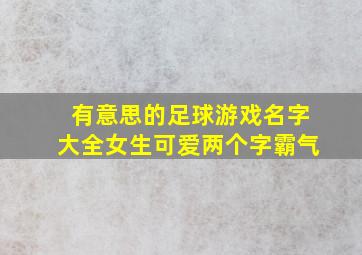 有意思的足球游戏名字大全女生可爱两个字霸气