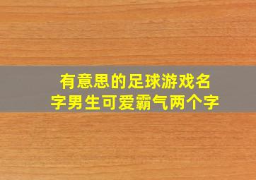 有意思的足球游戏名字男生可爱霸气两个字