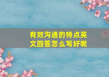 有效沟通的特点英文回答怎么写好呢