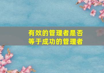 有效的管理者是否等于成功的管理者