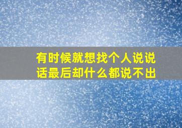 有时候就想找个人说说话最后却什么都说不出