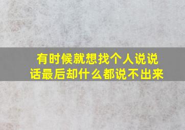 有时候就想找个人说说话最后却什么都说不出来