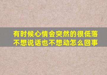 有时候心情会突然的很低落不想说话也不想动怎么回事