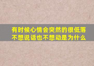 有时候心情会突然的很低落不想说话也不想动是为什么