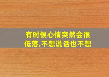 有时候心情突然会很低落,不想说话也不想