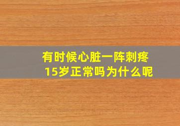 有时候心脏一阵刺疼15岁正常吗为什么呢