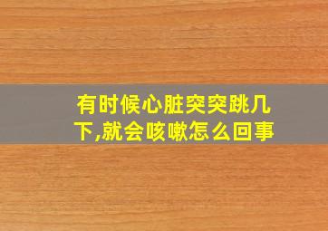 有时候心脏突突跳几下,就会咳嗽怎么回事