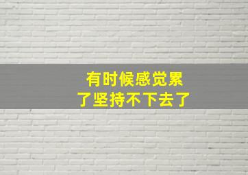 有时候感觉累了坚持不下去了