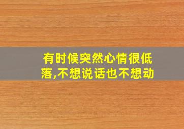 有时候突然心情很低落,不想说话也不想动