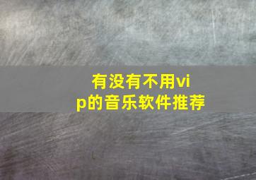 有没有不用vip的音乐软件推荐