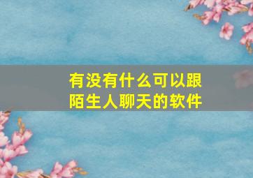 有没有什么可以跟陌生人聊天的软件