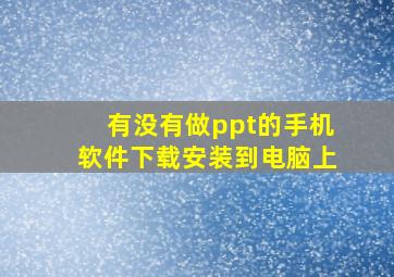 有没有做ppt的手机软件下载安装到电脑上