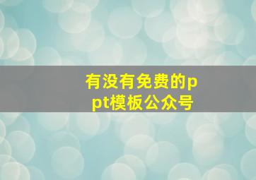 有没有免费的ppt模板公众号