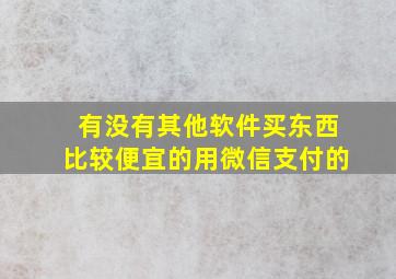 有没有其他软件买东西比较便宜的用微信支付的