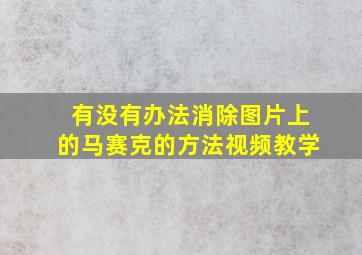 有没有办法消除图片上的马赛克的方法视频教学