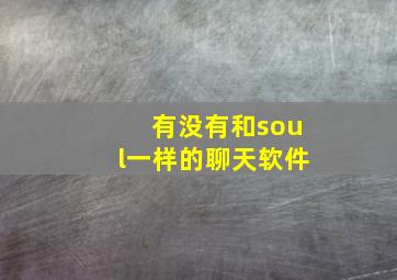 有没有和soul一样的聊天软件