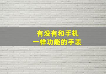 有没有和手机一样功能的手表