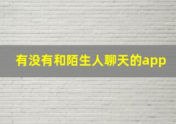 有没有和陌生人聊天的app