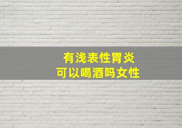 有浅表性胃炎可以喝酒吗女性