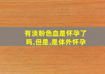 有淡粉色血是怀孕了吗,但是,是体外怀孕