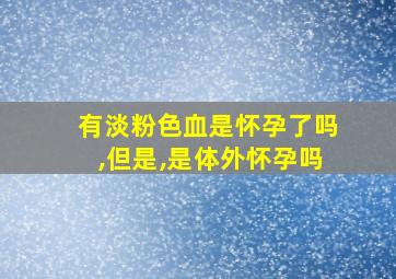 有淡粉色血是怀孕了吗,但是,是体外怀孕吗