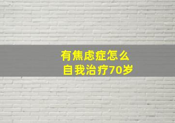 有焦虑症怎么自我治疗70岁