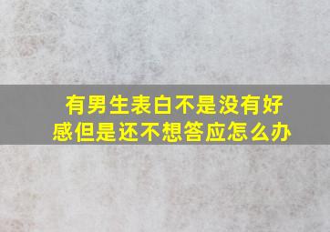 有男生表白不是没有好感但是还不想答应怎么办