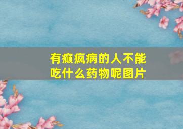 有癫疯病的人不能吃什么药物呢图片