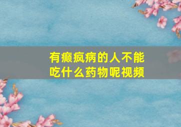 有癫疯病的人不能吃什么药物呢视频