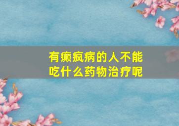 有癫疯病的人不能吃什么药物治疗呢