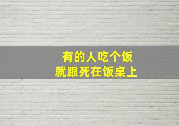 有的人吃个饭就跟死在饭桌上