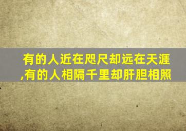 有的人近在咫尺却远在天涯,有的人相隔千里却肝胆相照