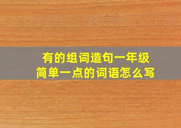 有的组词造句一年级简单一点的词语怎么写