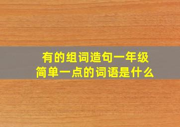 有的组词造句一年级简单一点的词语是什么