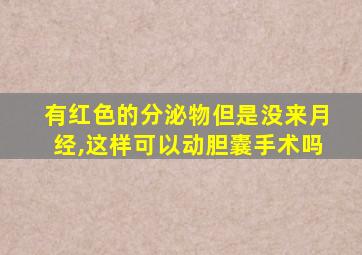 有红色的分泌物但是没来月经,这样可以动胆囊手术吗