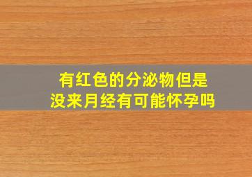 有红色的分泌物但是没来月经有可能怀孕吗