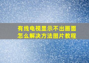 有线电视显示不出画面怎么解决方法图片教程