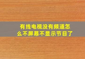 有线电视没有频道怎么不屏幕不显示节目了