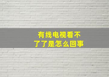 有线电视看不了了是怎么回事