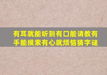 有耳就能听到有口能请教有手能摸索有心就烦恼猜字谜