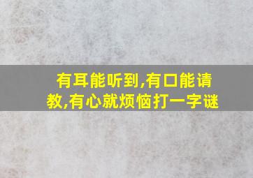 有耳能听到,有口能请教,有心就烦恼打一字谜