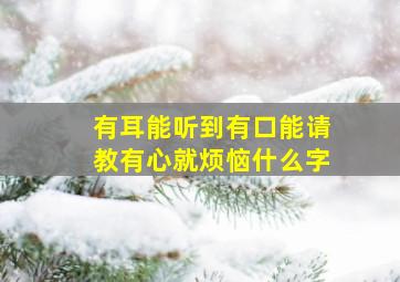 有耳能听到有口能请教有心就烦恼什么字