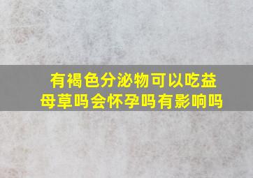 有褐色分泌物可以吃益母草吗会怀孕吗有影响吗