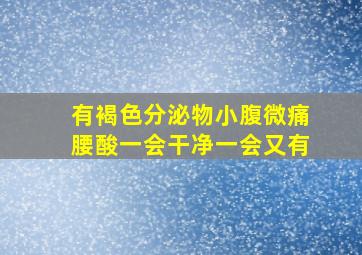 有褐色分泌物小腹微痛腰酸一会干净一会又有