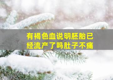 有褐色血说明胚胎已经流产了吗肚子不痛