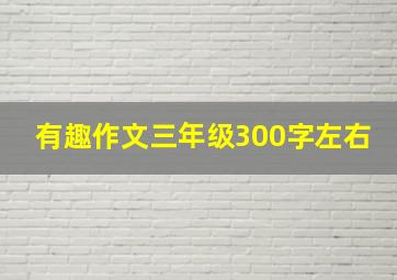 有趣作文三年级300字左右