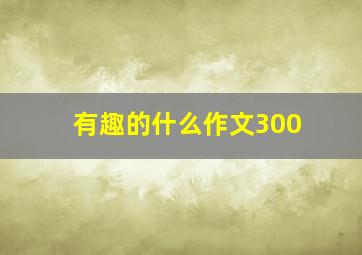 有趣的什么作文300