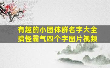 有趣的小团体群名字大全搞怪霸气四个字图片视频