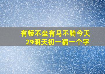 有轿不坐有马不骑今天29明天初一猜一个字