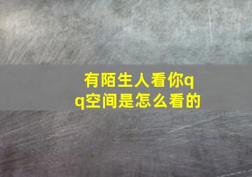 有陌生人看你qq空间是怎么看的